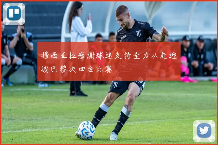 穆西亚拉感谢球迷支持全力以赴迎战巴黎次回合比赛