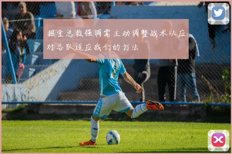 掘金总裁强调需主动调整战术以应对各队适应我们的打法