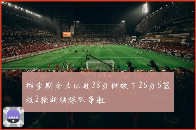 维金斯全力以赴38分钟砍下26分6篮板2抢断助球队争胜
