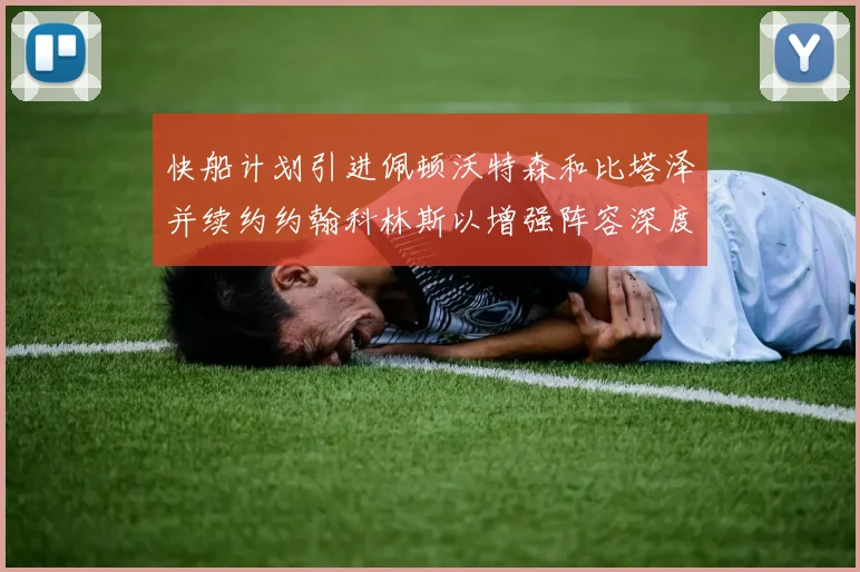 快船计划引进佩顿沃特森和比塔泽并续约约翰科林斯以增强阵容深度