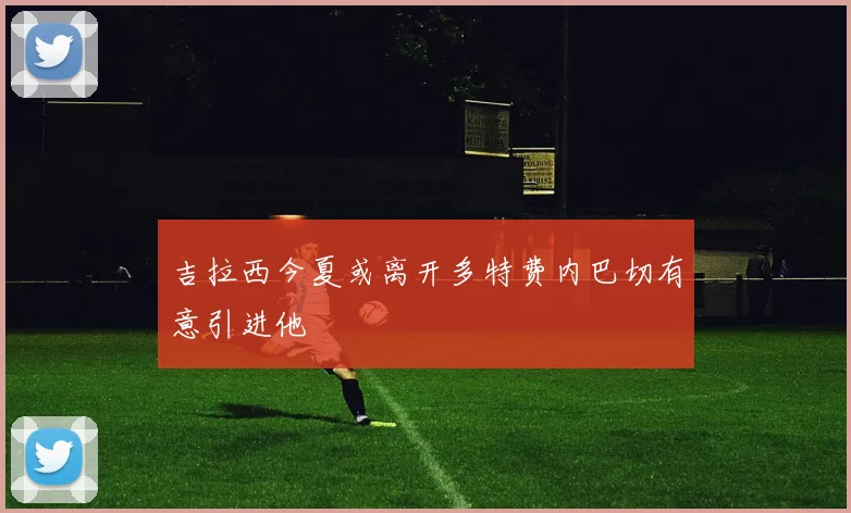 吉拉西今夏或离开多特费内巴切有意引进他